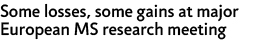 Some losses, some gains at major European MS research meeting