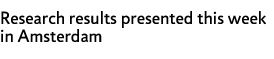 Research results presented this week in Amsterdam
